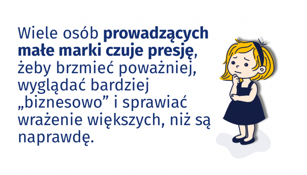 Wiele osób prowadzących małe marki czuje presję, żeby brzmieć poważniej, wyglądać bardziej biznesowo i sprawiać wrażenie większych, niż są naprawdę - tekst na grafice